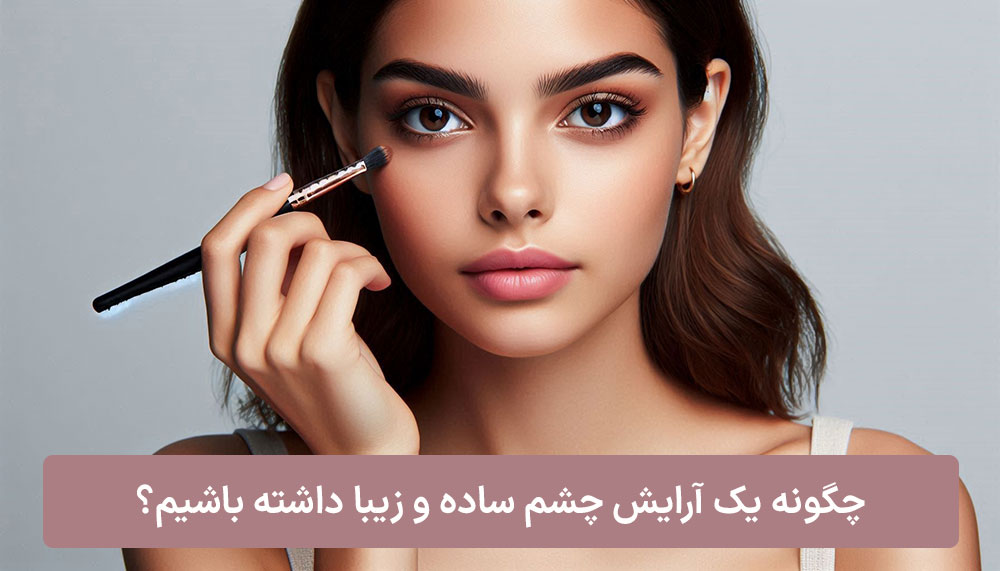 چگونه یک آرایش چشم ساده و زیبا داشته باشیم؟ بیوتی شاپ لیلی